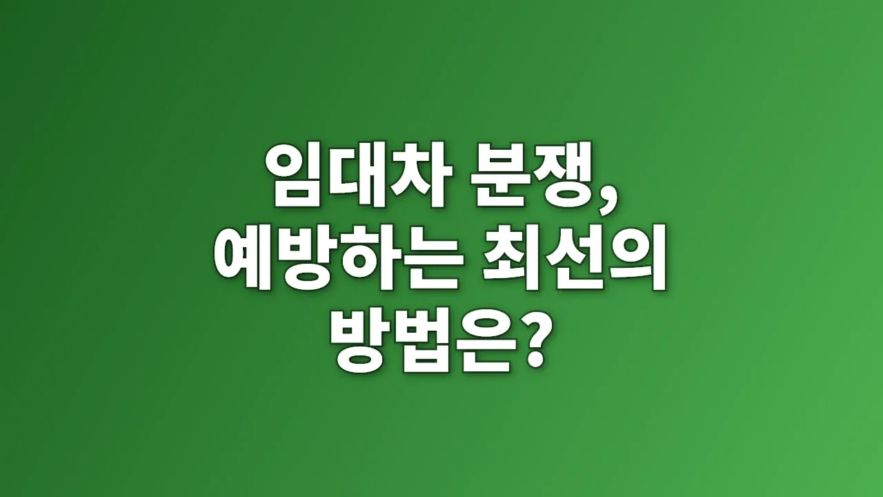 임대차 분쟁, 예방하는 최선의 방법은?